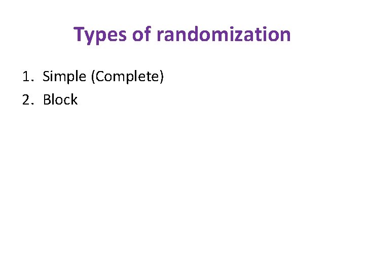 Types of randomization 1. Simple (Complete) 2. Block 