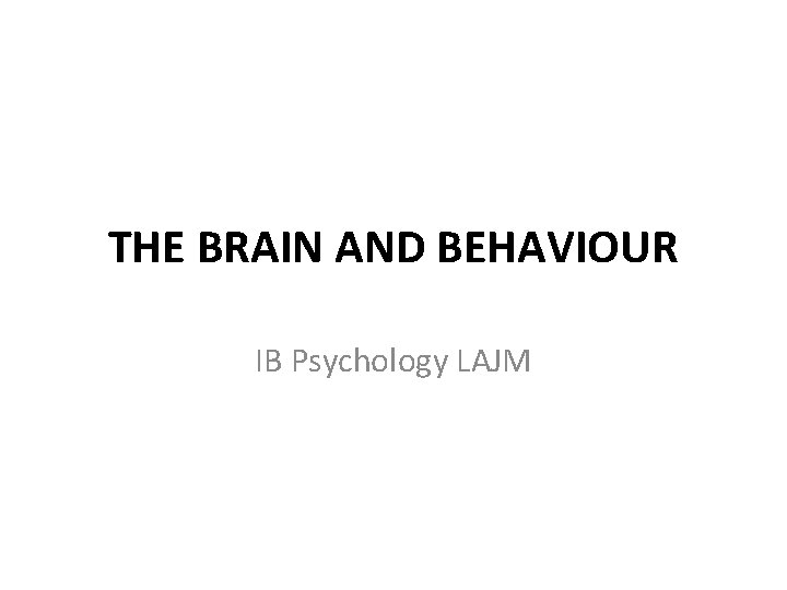 THE BRAIN AND BEHAVIOUR IB Psychology LAJM 