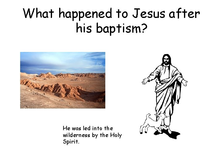 What happened to Jesus after his baptism? He was led into the wilderness by What happened to Jesus after his baptism? He was led into the wilderness by