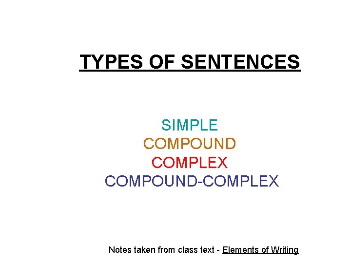 TYPES OF SENTENCES SIMPLE COMPOUND COMPLEX COMPOUND-COMPLEX Notes taken from class text - Elements