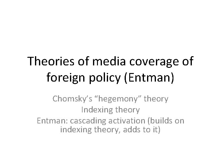Theories of media coverage of foreign policy (Entman) Chomsky’s “hegemony” theory Indexing theory Entman: Theories of media coverage of foreign policy (Entman) Chomsky’s “hegemony” theory Indexing theory Entman:
