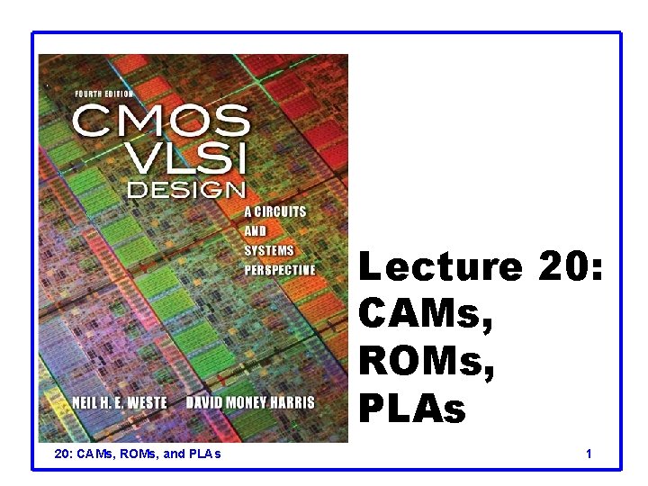 Lecture 20: CAMs, ROMs, PLAs 20: CAMs, ROMs, and PLAs 1 