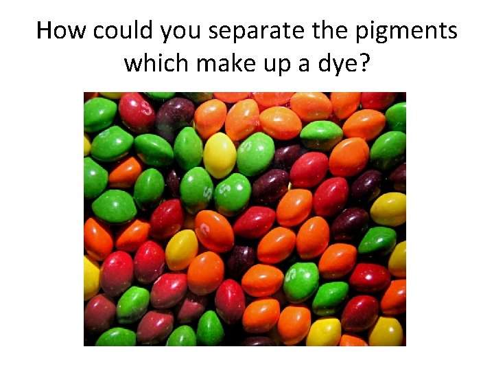 How could you separate the pigments which make up a dye? 