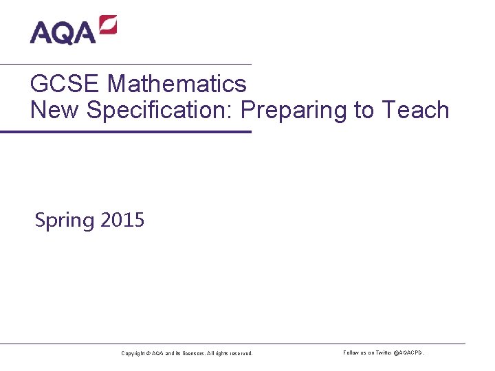 GCSE Mathematics New Specification: Preparing to Teach Spring 2015 Copyright © AQA and its