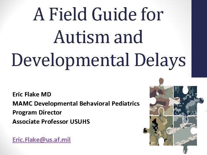 A Field Guide for Autism and Developmental Delays Eric Flake MD MAMC Developmental Behavioral