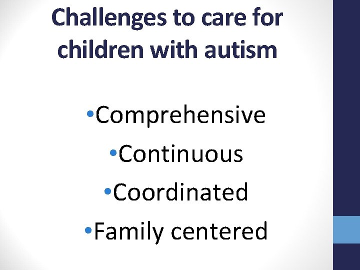 Challenges to care for children with autism • Comprehensive • Continuous • Coordinated •