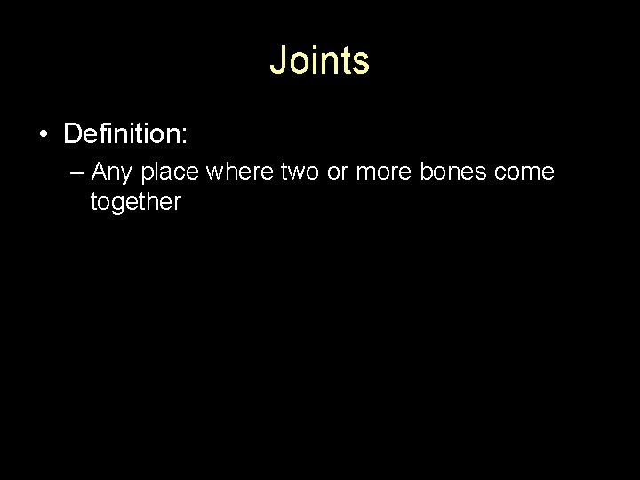 Joints • Definition: – Any place where two or more bones come together 