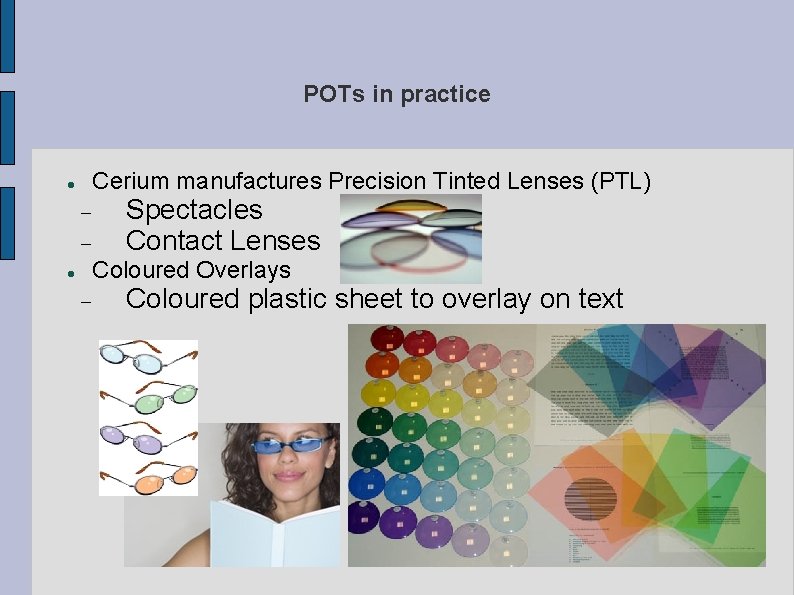 POTs in practice Cerium manufactures Precision Tinted Lenses (PTL) Spectacles Contact Lenses Coloured Overlays POTs in practice Cerium manufactures Precision Tinted Lenses (PTL) Spectacles Contact Lenses Coloured Overlays