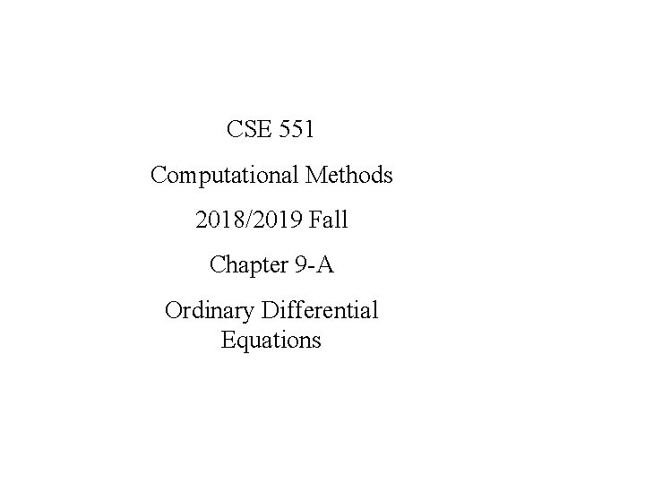 CSE 551 Computational Methods 2018/2019 Fall Chapter 9 -A Ordinary Differential Equations 