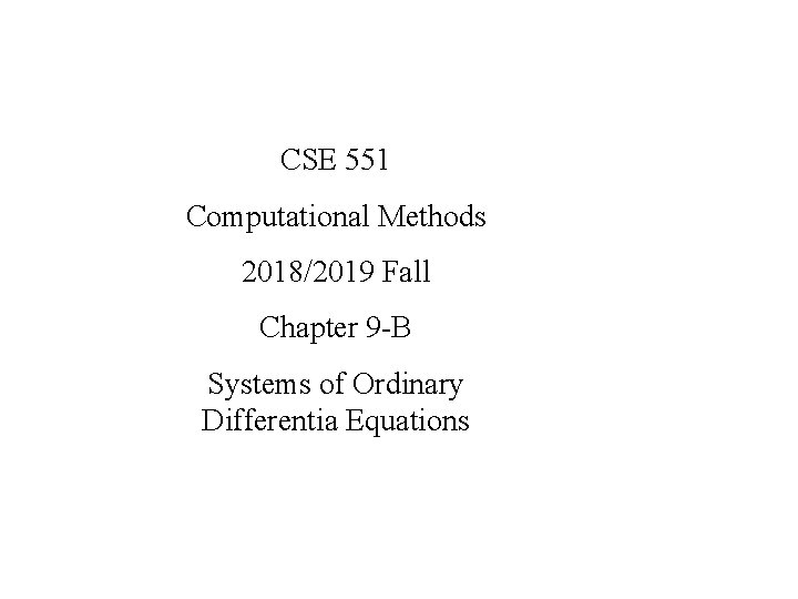 CSE 551 Computational Methods 2018/2019 Fall Chapter 9 -B Systems of Ordinary Differentia Equations
