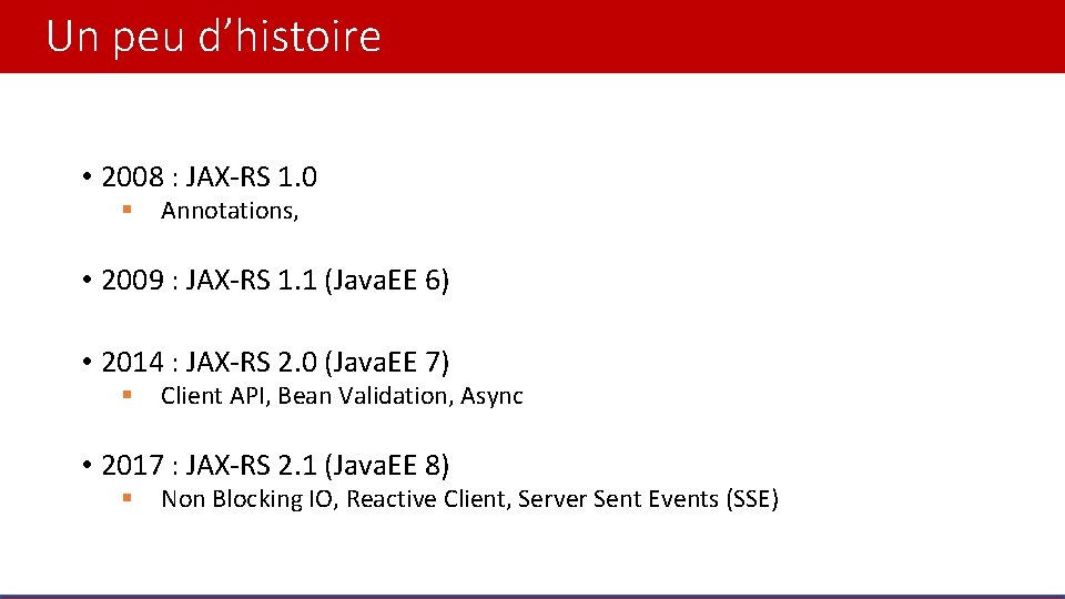 Un peu d’histoire • 2008 : JAX-RS 1. 0 § Annotations, • 2009 :