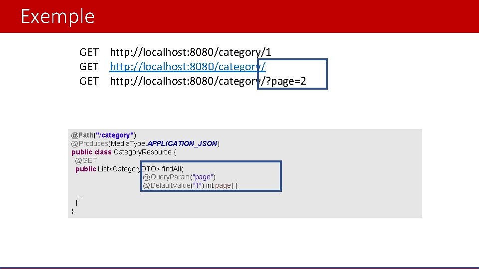 Exemple GET http: //localhost: 8080/category/1 GET http: //localhost: 8080/category/? page=2 @Path("/category") @Produces(Media. Type. APPLICATION_JSON)