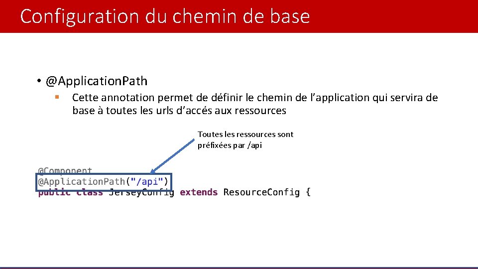 Configuration du chemin de base • @Application. Path § Cette annotation permet de définir