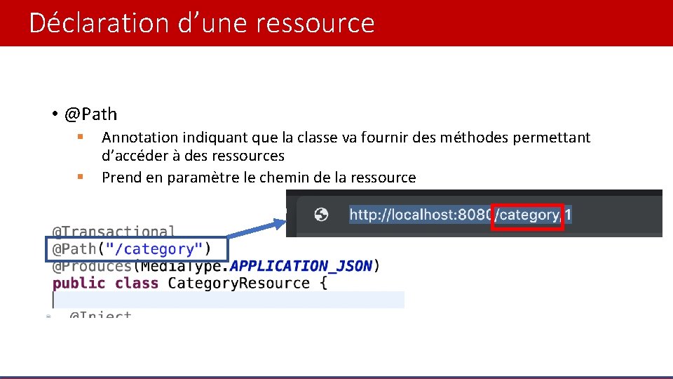 Déclaration d’une ressource • @Path § § Annotation indiquant que la classe va fournir