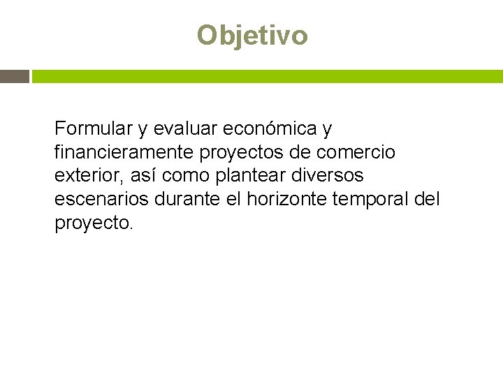 Objetivo Formular y evaluar económica y financieramente proyectos de comercio exterior, así como plantear