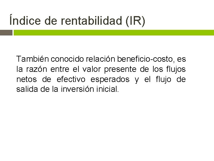 Índice de rentabilidad (IR) También conocido relación beneficio-costo, es la razón entre el valor