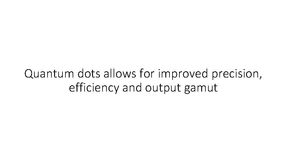 Quantum dots allows for improved precision, efficiency and output gamut Quantum dots allows for improved precision, efficiency and output gamut