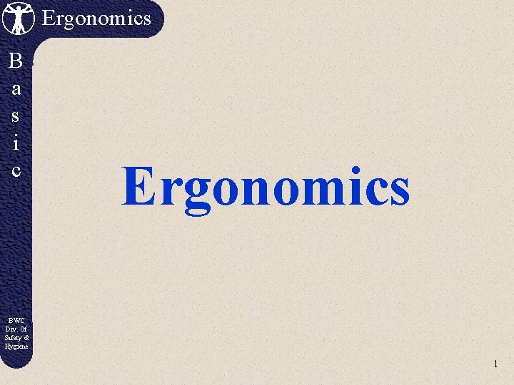 Ergonomics B a s i c Ergonomics BWC Div. Of Safety & Hygiene 1