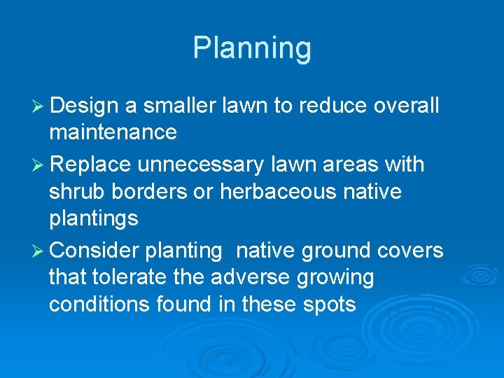 Planning Ø Design a smaller lawn to reduce overall maintenance Ø Replace unnecessary lawn