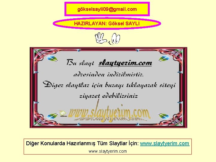 gökselsayli 09@gmail. com HAZIRLAYAN: Göksel SAYLI Diğer Konularda Hazırlanmış Tüm Slaytlar İçin: www. slaytyerim.