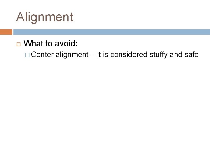 Alignment What to avoid: � Center alignment – it is considered stuffy and safe