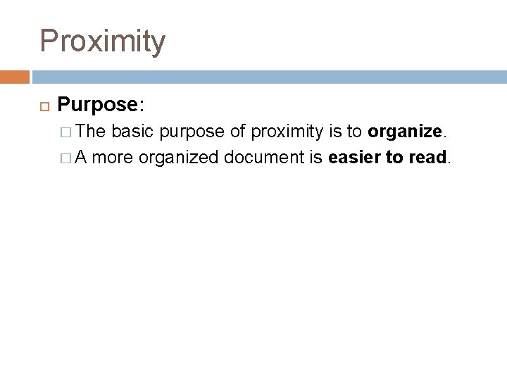 Proximity Purpose: � The basic purpose of proximity is to organize. � A more