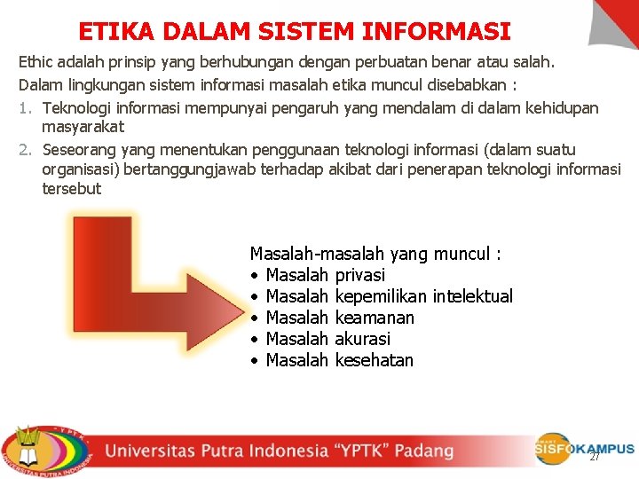 ETIKA DALAM SISTEM INFORMASI Ethic adalah prinsip yang berhubungan dengan perbuatan benar atau salah.