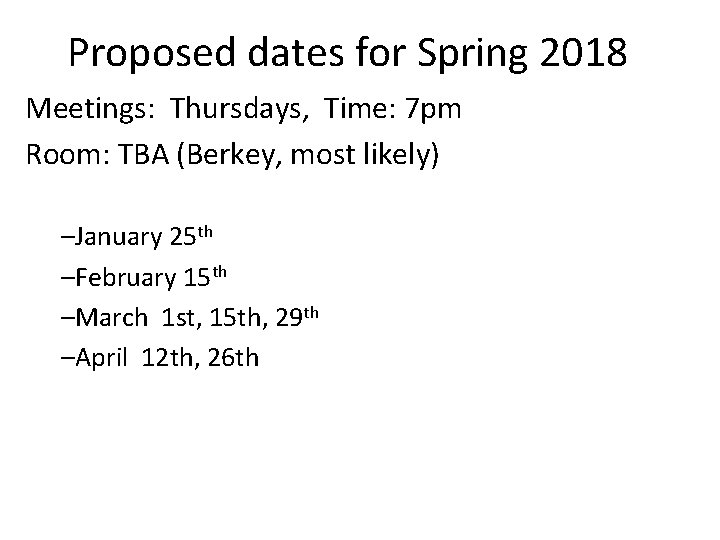 Proposed dates for Spring 2018 Meetings: Thursdays, Time: 7 pm Room: TBA (Berkey, most