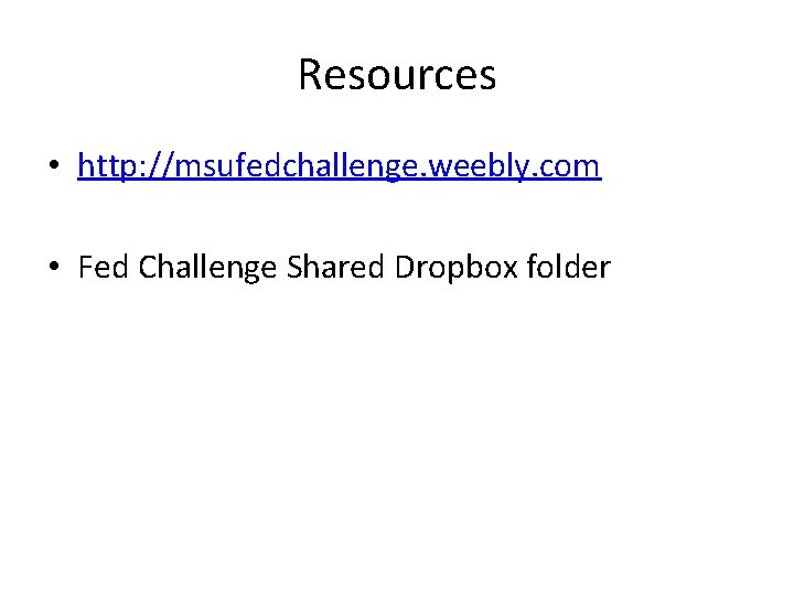 Resources • http: //msufedchallenge. weebly. com • Fed Challenge Shared Dropbox folder 