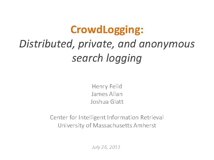 Crowd. Logging: Distributed, private, and anonymous search logging Henry Feild James Allan Joshua Glatt