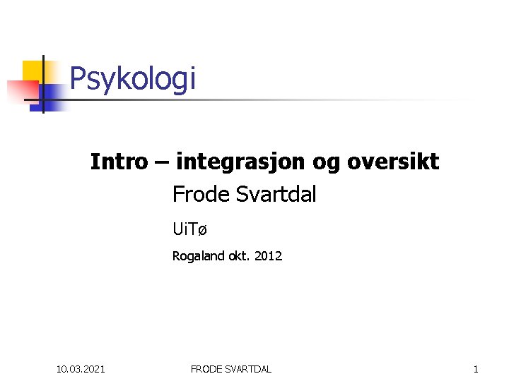 Psykologi Intro – integrasjon og oversikt Frode Svartdal Ui. Tø Rogaland okt. 2012 10.