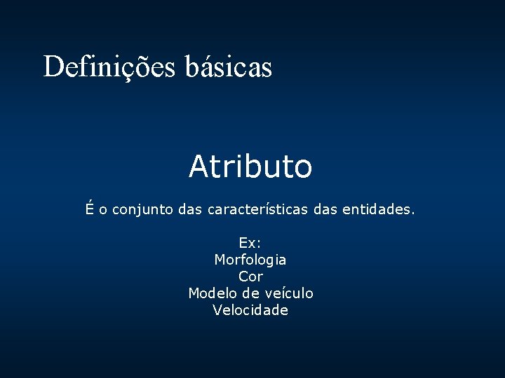 Definições básicas Atributo É o conjunto das características das entidades. Ex: Morfologia Cor Modelo