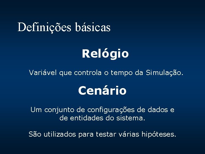 Definições básicas Relógio Variável que controla o tempo da Simulação. Cenário Um conjunto de