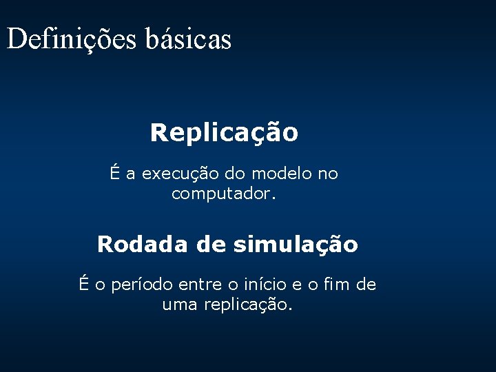 Definições básicas Replicação É a execução do modelo no computador. Rodada de simulação É