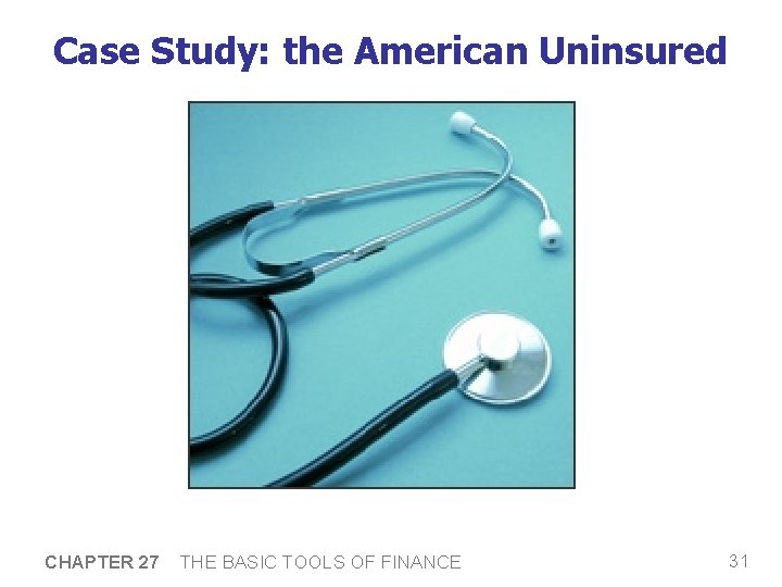 Case Study: the American Uninsured CHAPTER 27 THE BASIC TOOLS OF FINANCE 31 