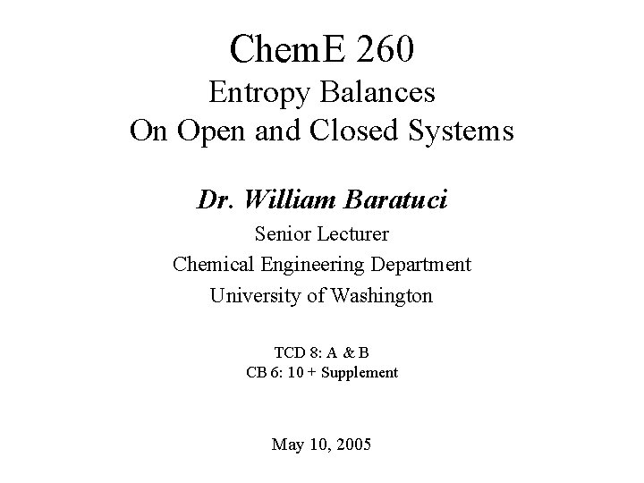 Chem. E 260 Entropy Balances On Open and Closed Systems Dr. William Baratuci Senior