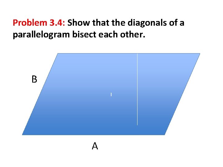 Problem 3. 4: Show that the diagonals of a parallelogram bisect each other. B