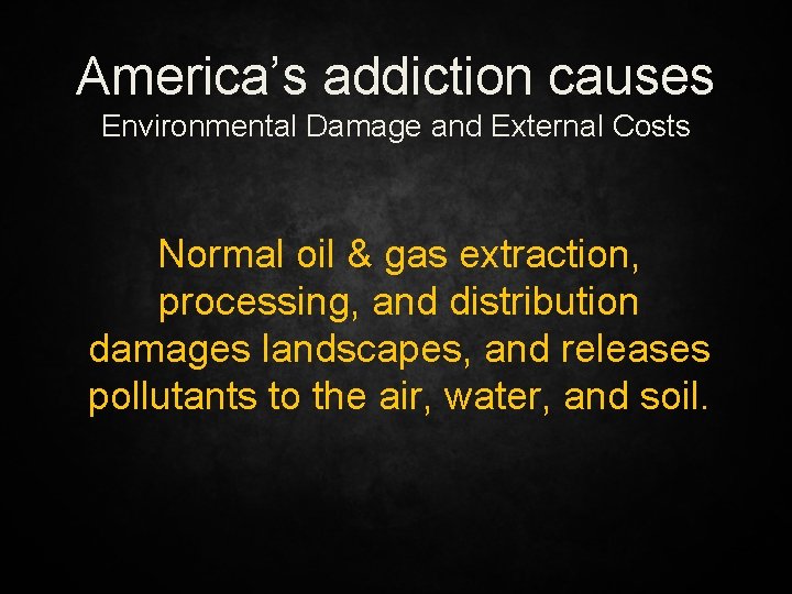 America’s addiction causes Environmental Damage and External Costs Normal oil & gas extraction, processing,