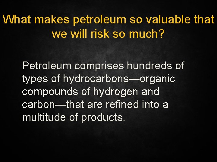 What makes petroleum so valuable that we will risk so much? Petroleum comprises hundreds