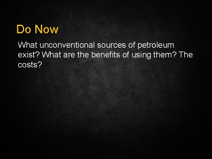 Do Now What unconventional sources of petroleum exist? What are the benefits of using