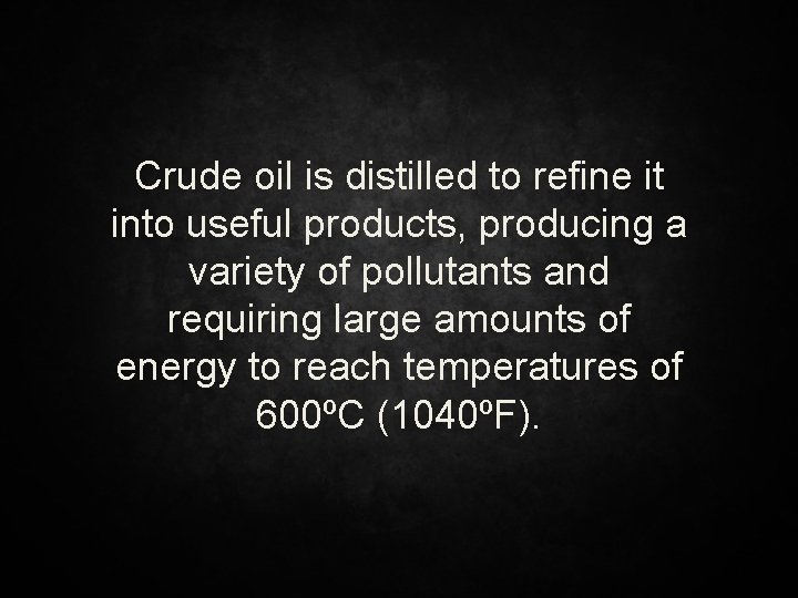 Crude oil is distilled to refine it into useful products, producing a variety of