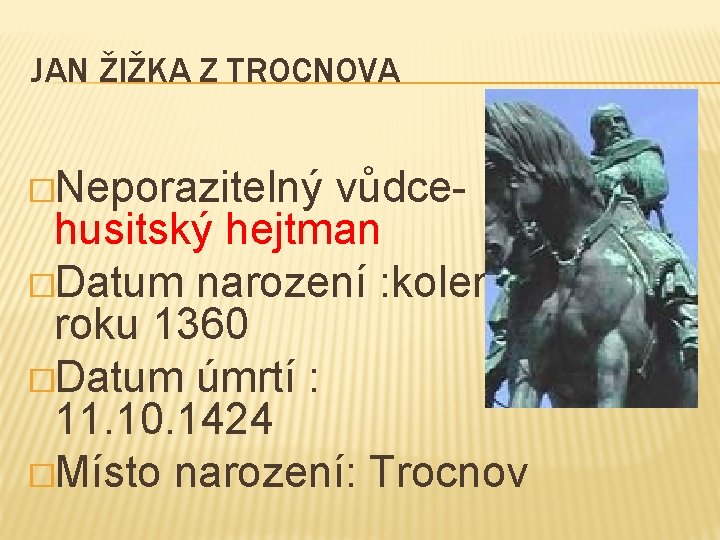 JAN ŽIŽKA Z TROCNOVA �Neporazitelný vůdce- husitský hejtman �Datum narození : kolem roku 1360