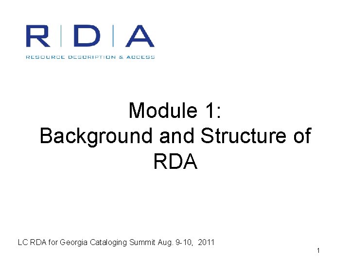 Module 1: Background and Structure of RDA LC RDA for Georgia Cataloging Summit Aug.