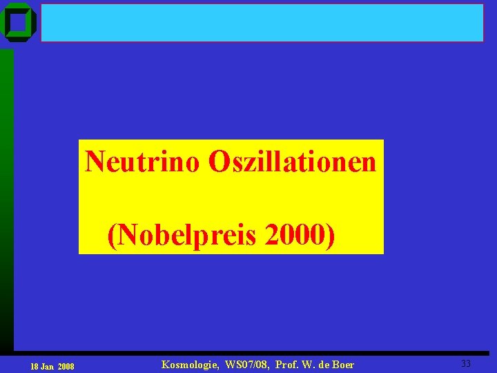 Neutrino Oszillationen (Nobelpreis 2000) 18 Jan 2008 Kosmologie, WS 07/08, Prof. W. de Boer