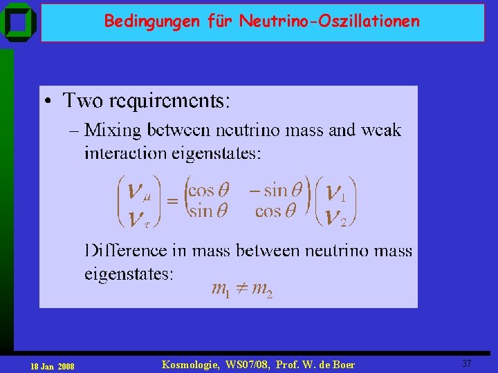 Bedingungen für Neutrino-Oszillationen 18 Jan 2008 Kosmologie, WS 07/08, Prof. W. de Boer 37