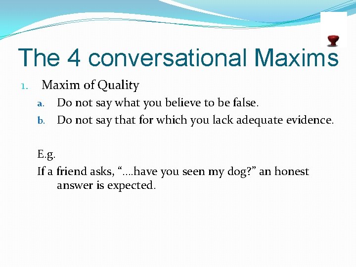 The 4 conversational Maxims 1. Maxim of Quality Do not say what you believe