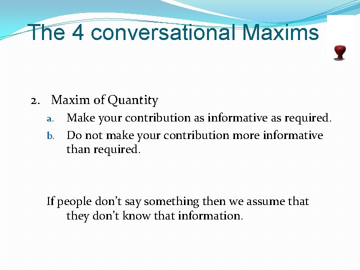 The 4 conversational Maxims 2. Maxim of Quantity Make your contribution as informative as