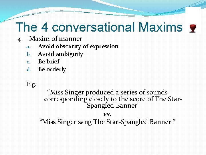 The 4 conversational Maxims 4. Maxim of manner a. b. c. d. E. g.