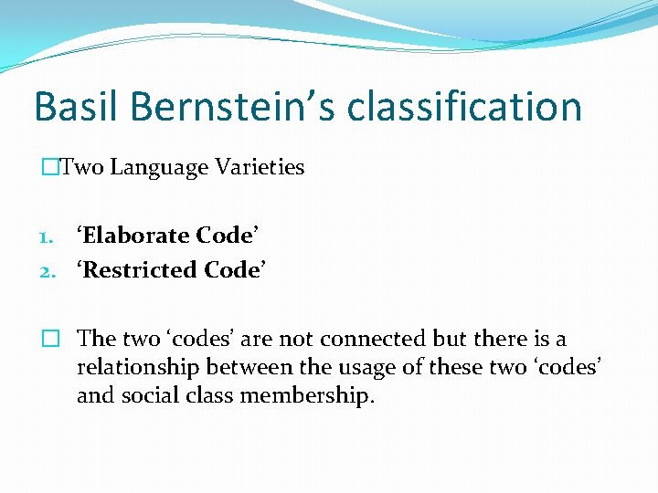Basil Bernstein’s classification �Two Language Varieties 1. ‘Elaborate Code’ 2. ‘Restricted Code’ � The