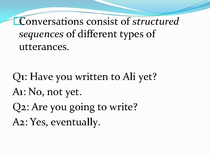 �Conversations consist of structured sequences of different types of utterances. Q 1: Have you